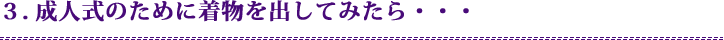 ３．成人式のために着物を出してみたら・・・