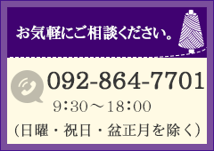 お気軽にご相談ください。092-864-7701 9：30～18：00  (日曜・祝日・盆正月を除く）