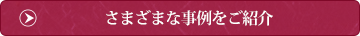 さまざまな事例をご紹介