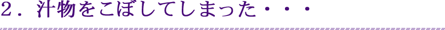 ２．汁物をこぼしてしまった・・・
