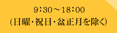 9：30～18：00(日曜・祝日・盆正月を除く）