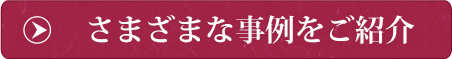 さまざまな事例をご紹介